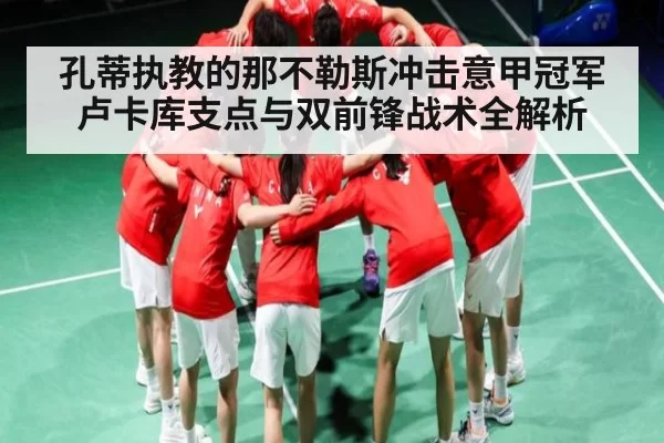 孔蒂执教的那不勒斯冲击意甲冠军 卢卡库支点与双前锋战术全解析